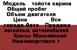  › Модель ­ тойота карина › Общий пробег ­ 316 000 › Объем двигателя ­ 2 › Цена ­ 85 000 - Все города Авто » Продажа легковых автомобилей   . Ханты-Мансийский,Нижневартовск г.